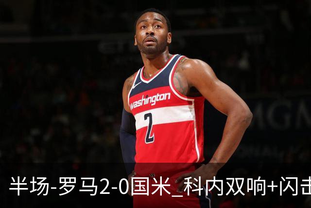 半场-罗马2-0国米 科内双响+闪击比塞克失单刀巴斯托尼中柱